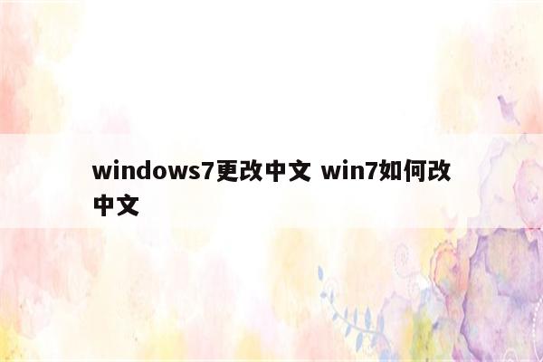 windows7更改中文 win7如何改中文