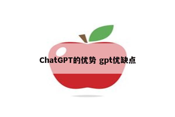 ChatGPT的优势 gpt优缺点