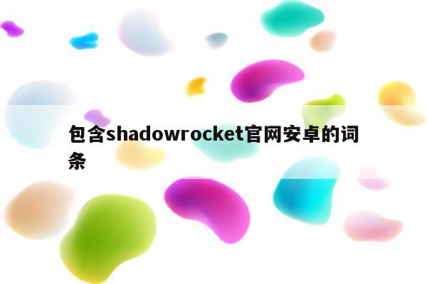 包含shadowrocket官网安卓的词条