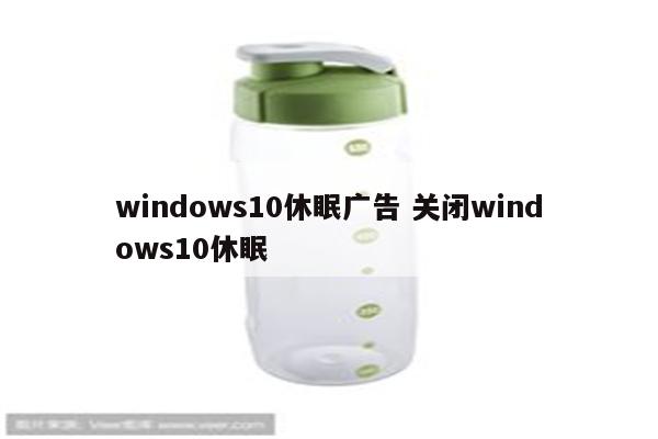 windows10休眠广告 关闭windows10休眠