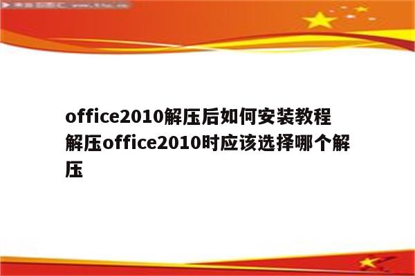 office2010解压后如何安装教程 解压office2010时应该选择哪个解压