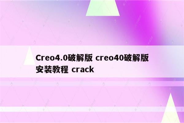 Creo4.0破解版 creo40破解版安装教程 crack