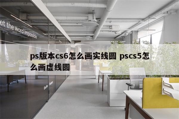 ps版本cs6怎么画实线圆 pscs5怎么画虚线圆