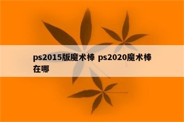 ps2015版魔术棒 ps2020魔术棒在哪