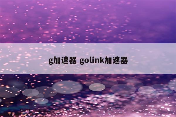 g加速器 golink加速器