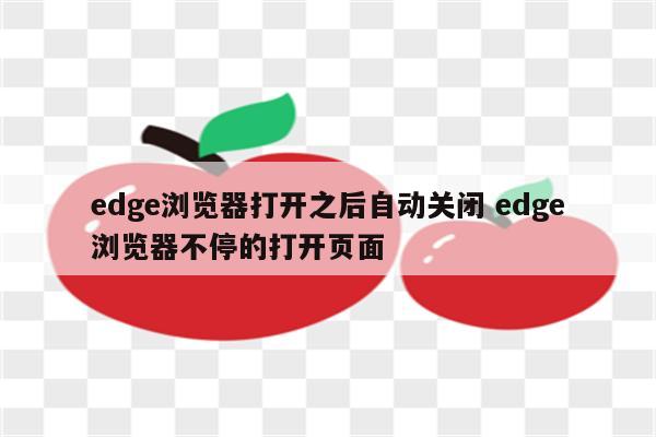 edge浏览器打开之后自动关闭 edge浏览器不停的打开页面