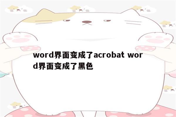 word界面变成了acrobat word界面变成了黑色