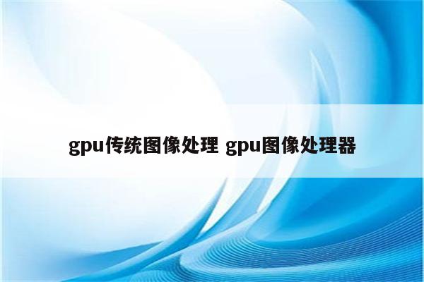 gpu传统图像处理 gpu图像处理器