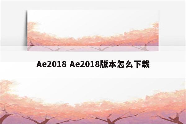 Ae2018 Ae2018版本怎么下载