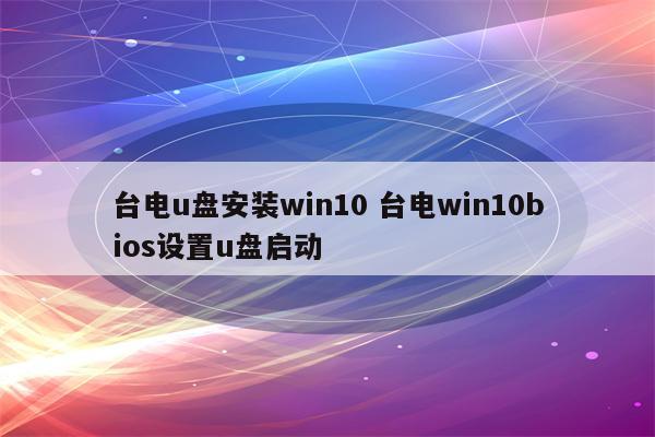 台电u盘安装win10 台电win10bios设置u盘启动