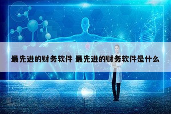 最先进的财务软件 最先进的财务软件是什么