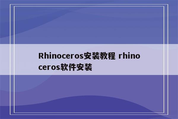 Rhinoceros安装教程 rhinoceros软件安装