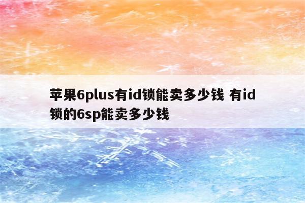 苹果6plus有id锁能卖多少钱 有id锁的6sp能卖多少钱