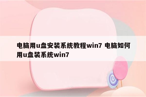 电脑用u盘安装系统教程win7 电脑如何用u盘装系统win7