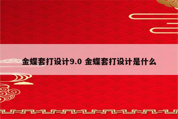 金蝶套打设计9.0 金蝶套打设计是什么