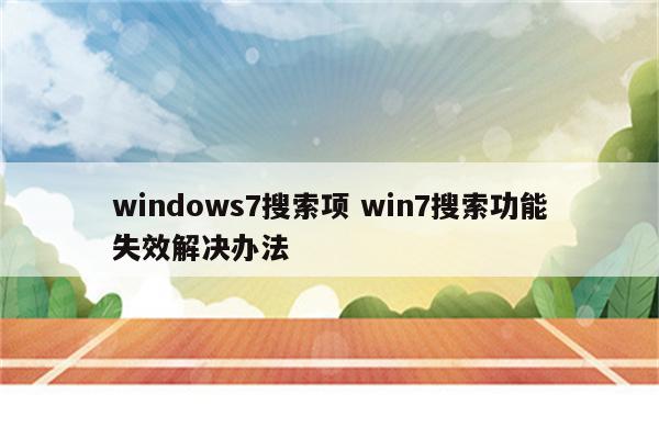 windows7搜索项 win7搜索功能失效解决办法