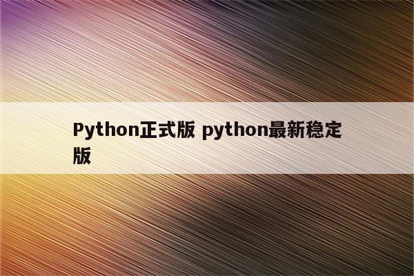 Python正式版 python最新稳定版