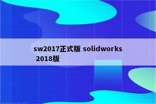 sw2017正式版 solidworks 2018版