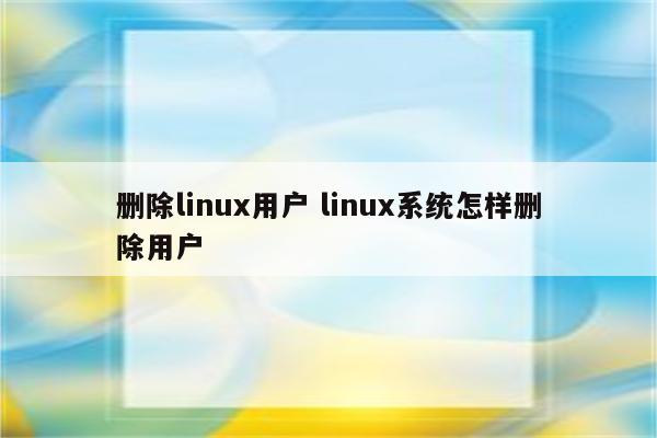 删除linux用户 linux系统怎样删除用户