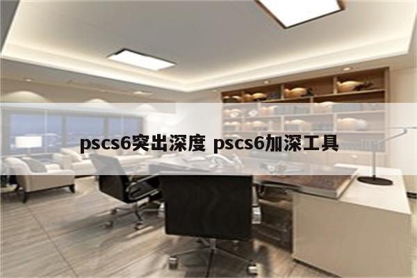 pscs6突出深度 pscs6加深工具