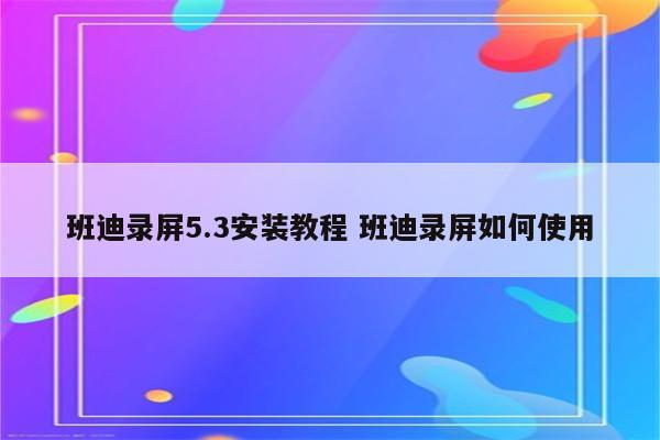 班迪录屏5.3安装教程 班迪录屏如何使用