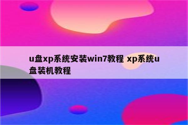 u盘xp系统安装win7教程 xp系统u盘装机教程