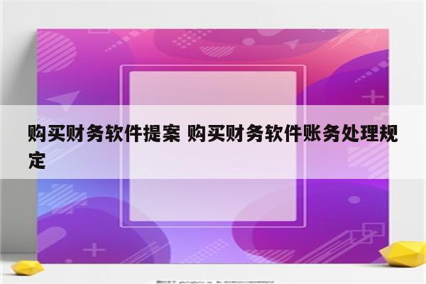 购买财务软件提案 购买财务软件账务处理规定