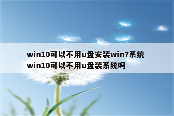 win10可以不用u盘安装win7系统 win10可以不用u盘装系统吗