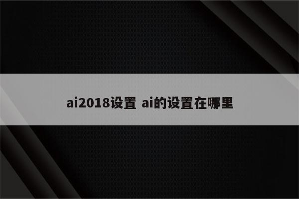 ai2018设置 ai的设置在哪里