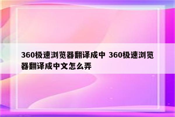 360极速浏览器翻译成中 360极速浏览器翻译成中文怎么弄