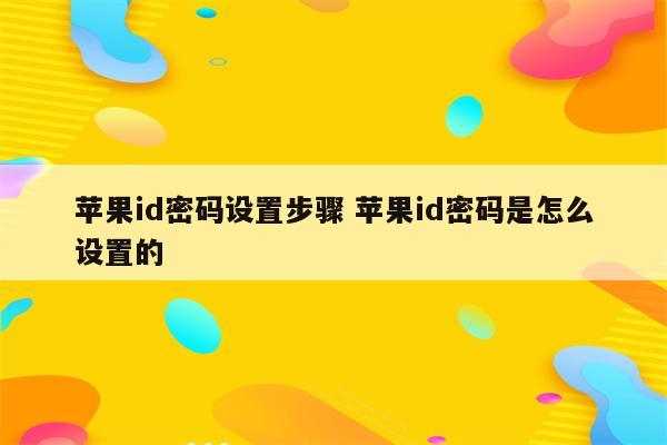 苹果id密码设置步骤 苹果id密码是怎么设置的