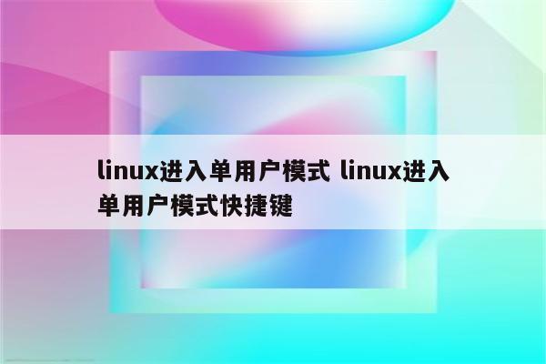 linux进入单用户模式 linux进入单用户模式快捷键