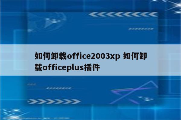 如何卸载office2003xp 如何卸载officeplus插件