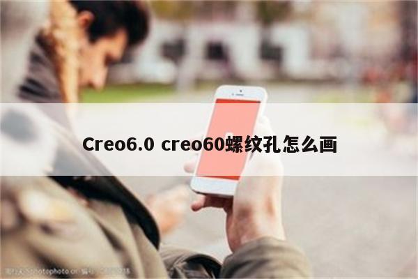 Creo6.0 creo60螺纹孔怎么画