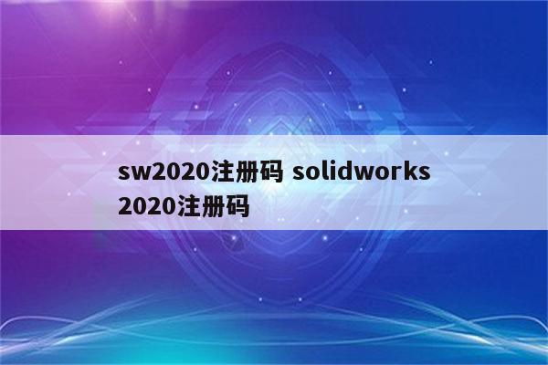 sw2020注册码 solidworks2020注册码