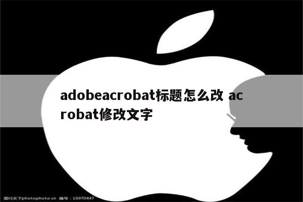 adobeacrobat标题怎么改 acrobat修改文字