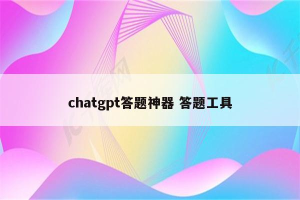 chatgpt答题神器 答题工具