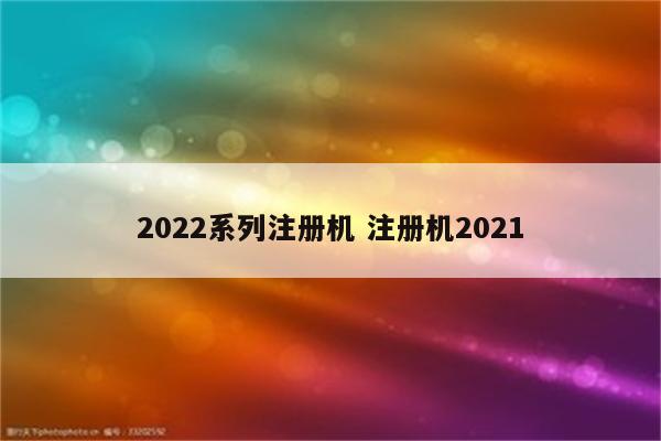 2022系列注册机 注册机2021