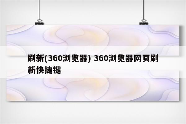 刷新(360浏览器) 360浏览器网页刷新快捷键