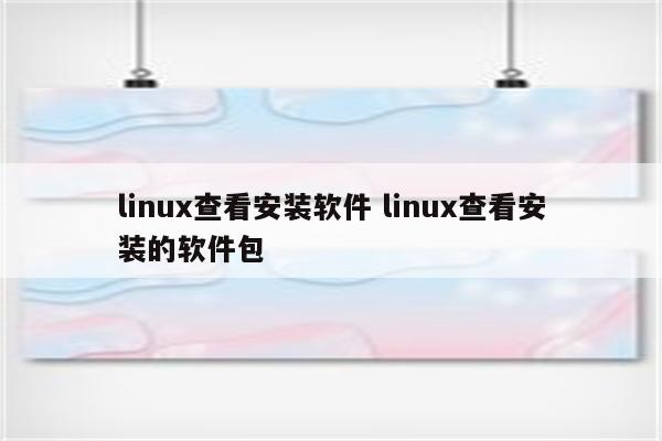 linux查看安装软件 linux查看安装的软件包