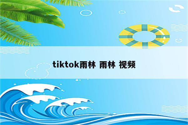 tiktok雨林 雨林 视频