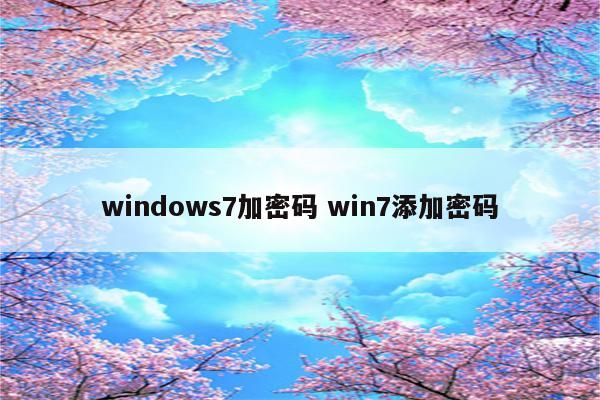 windows7加密码 win7添加密码