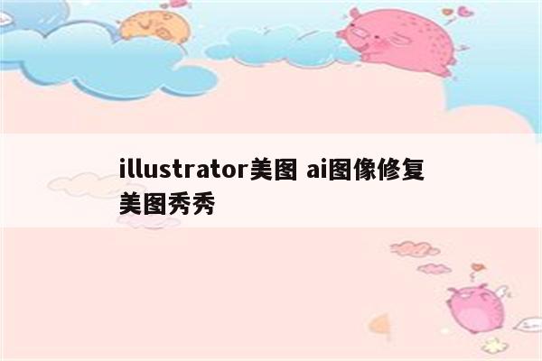 illustrator美图 ai图像修复美图秀秀