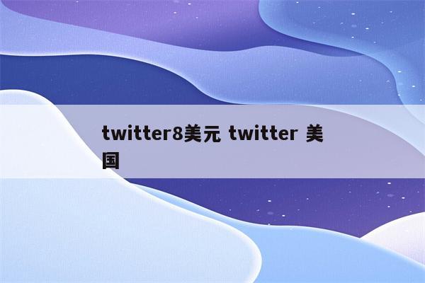 twitter8美元 twitter 美国