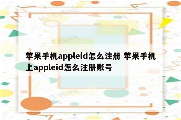 苹果手机appleid怎么注册 苹果手机上appleid怎么注册账号