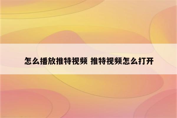 怎么播放推特视频 推特视频怎么打开