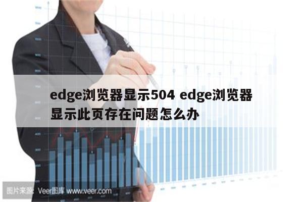 edge浏览器显示504 edge浏览器显示此页存在问题怎么办