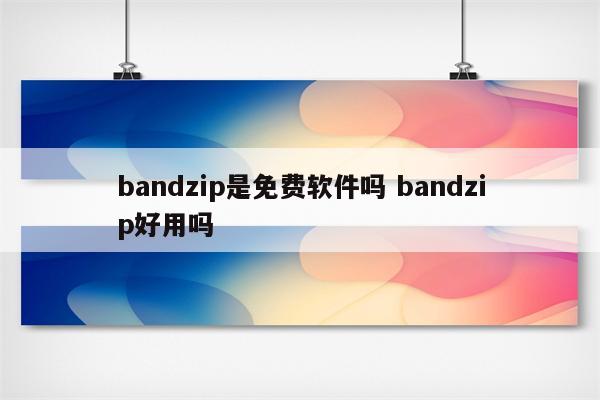 bandzip是免费软件吗 bandzip好用吗