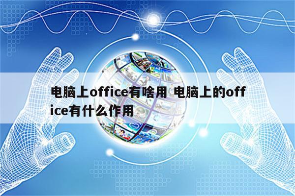 电脑上office有啥用 电脑上的office有什么作用