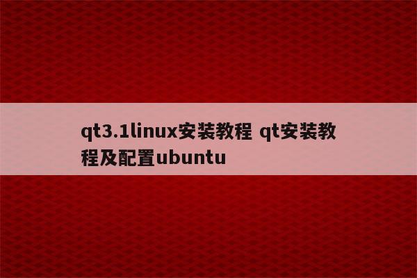 qt3.1linux安装教程 qt安装教程及配置ubuntu